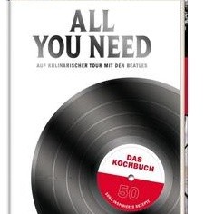 All you need Auf kulinarischer Tour mit den Beatles - Das Kochbuch - 50 song-inspirierte Rezepte